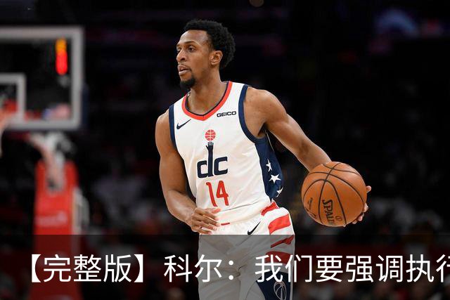 【完整版】科尔：我们要强调执行力的重要 失误伤害了我们的防守