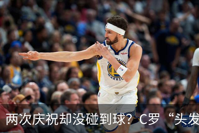 两次庆祝却没碰到球？C罗“头发丝2.0”引热议，第982球该算不算