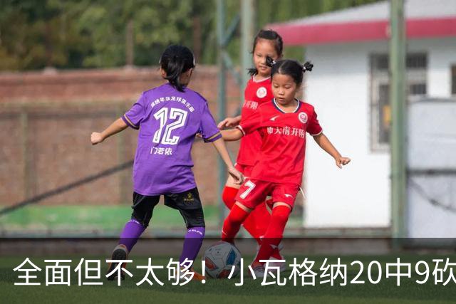 全面但不太够！小瓦格纳20中9砍下22+6+5 三分失准8投2中