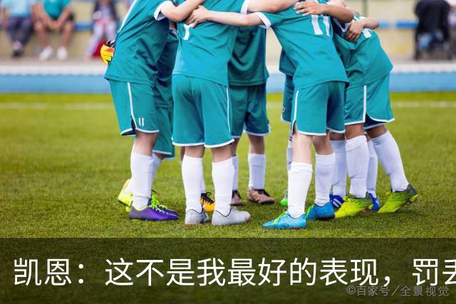 凯恩：这不是我最好的表现，罚丢点球也不能过于沮丧