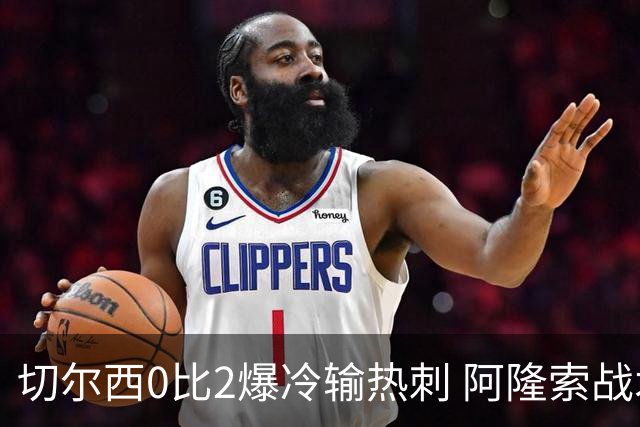 切尔西0比2爆冷输热刺 阿隆索战术遭质疑