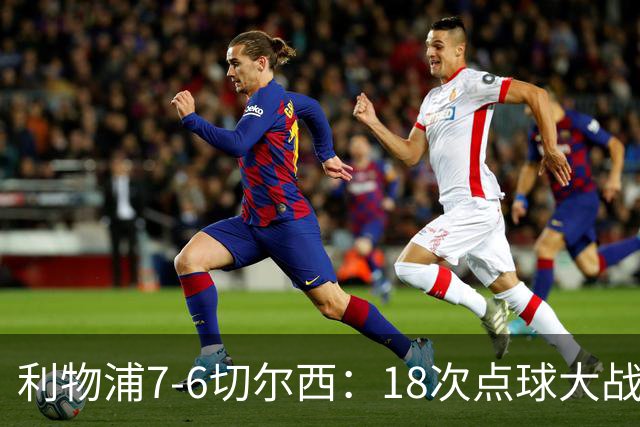 利物浦7-6切尔西：18次点球大战解析福法纳致命失误