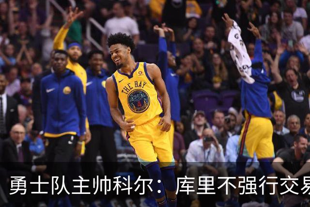勇士队主帅科尔：库里不强行交易是明智之举，球员们是糟糕总经理