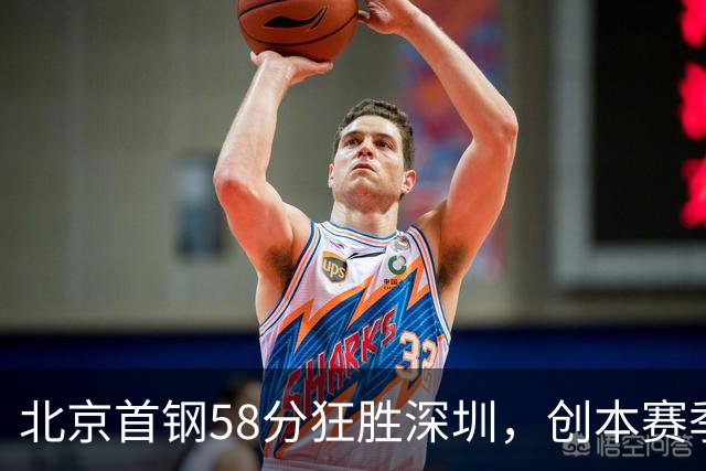 北京首钢58分狂胜深圳，创本赛季CBA单场最大分差纪录，两队差距真这么大吗？这场惨败对深圳队影响多大？