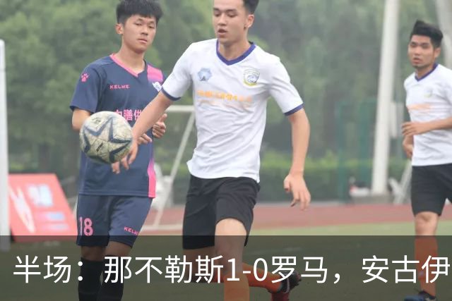 半场：那不勒斯1-0罗马，安古伊萨倒勾神仙球，两队门将各有神扑