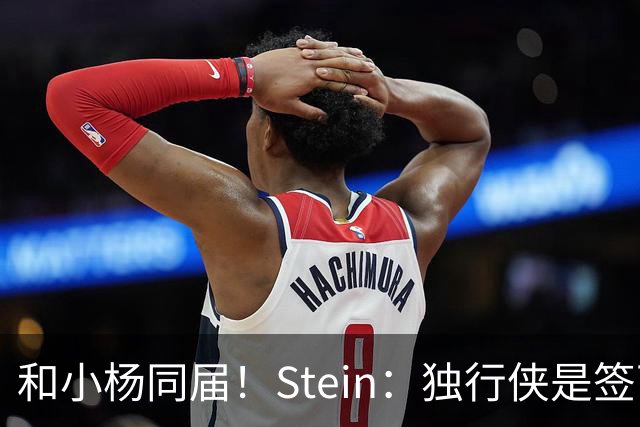 和小杨同届！Stein：独行侠是签下25年18号秀小克莱顿的领跑者