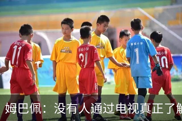 姆巴佩：没有人通过电视真正了解你，我不是完美的人也会犯错