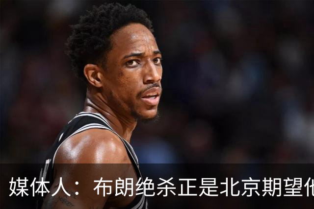 媒体人：布朗绝杀正是北京期望他做到的 险胜和桑普森缺阵有关系