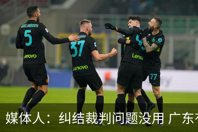 媒体人：纠结裁判问题没用 广东有些球员该下轮换 攻联防该换战术