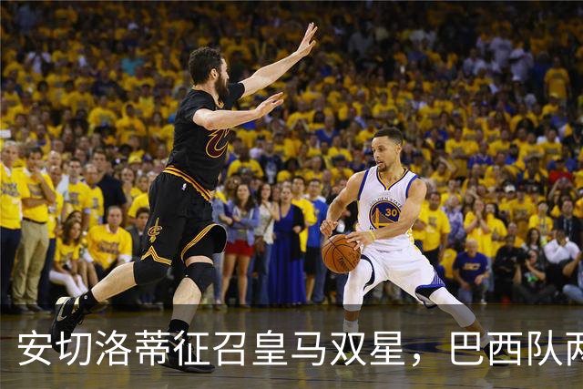 安切洛蒂征召皇马双星，巴西队两场友谊赛飞行1.1万公里