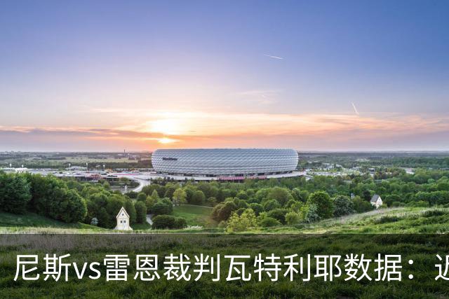尼斯vs雷恩裁判瓦特利耶数据：近20场6红58黄9点