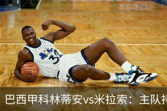 巴西甲科林蒂安vs米拉索：主队持续下跌，明天主场可能爆冷