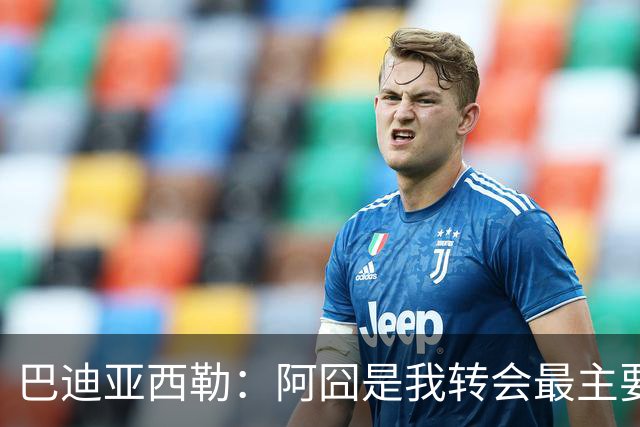 巴迪亚西勒：阿囧是我转会最主要原因之一；意甲节奏比英超稍慢