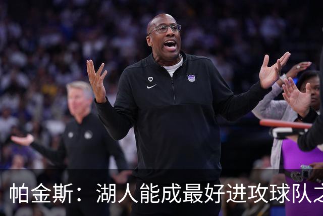 帕金斯：湖人能成最好进攻球队之一，但只是附加赛球队