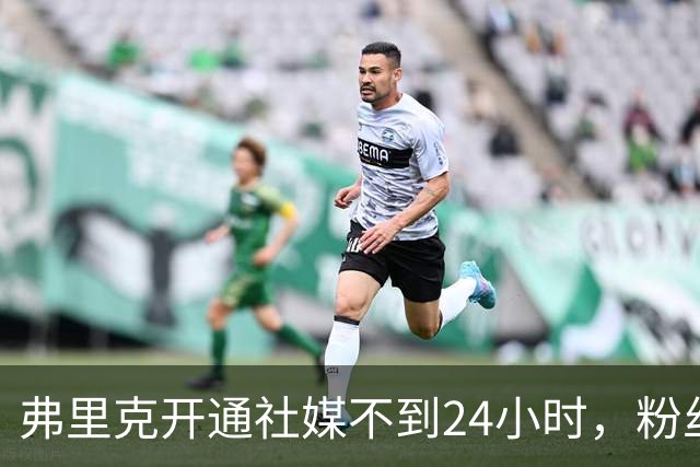 弗里克开通社媒不到24小时，粉丝破95万