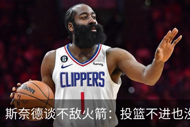 斯奈德谈不敌火箭：投篮不进也没放弃 我们本可以早早崩盘