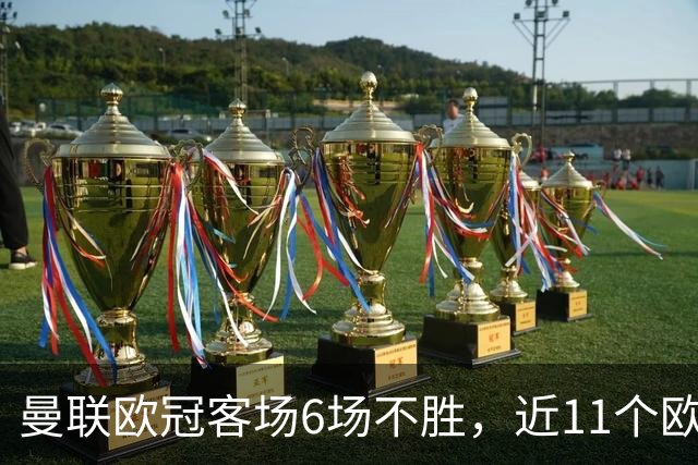 曼联欧冠客场6场不胜，近11个欧冠客场1胜3平7负仅击败黄潜