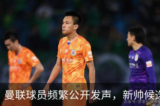 曼联球员频繁公开发声，新帅候选将重建纪律列为首要任务