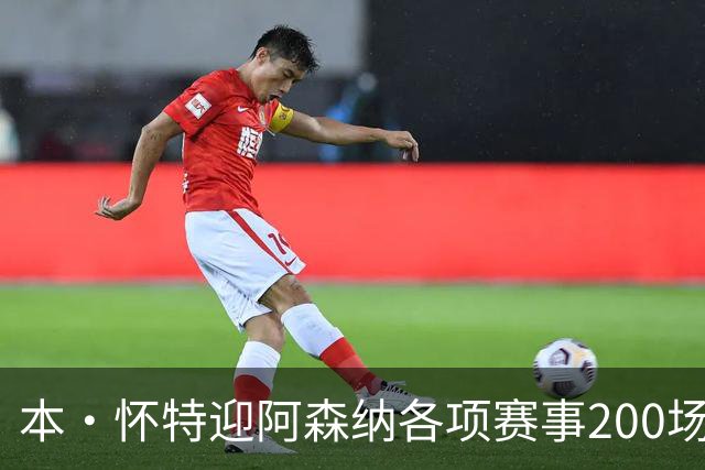 本·怀特迎阿森纳各项赛事200场里程碑，已为球队贡献7球16助