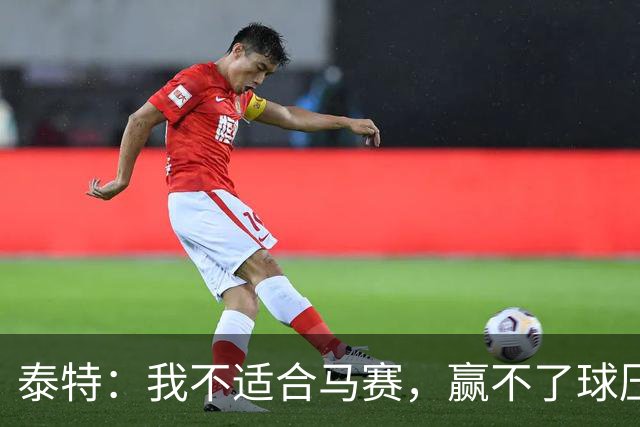 泰特：我不适合马赛，赢不了球压力很快就会反噬到你身上