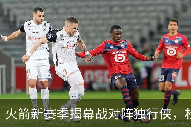 火箭新赛季揭幕战对阵独行侠，杜兰特进入首发名单
