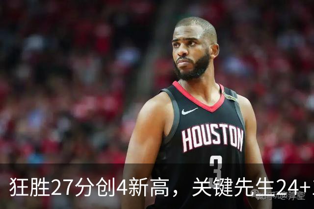 狂胜27分创4新高，关键先生24+10满血复活！战略性摆烂迎来收获季