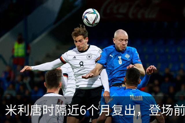 米利唐时隔近6个月复出，登场前反复摸平图斯的头