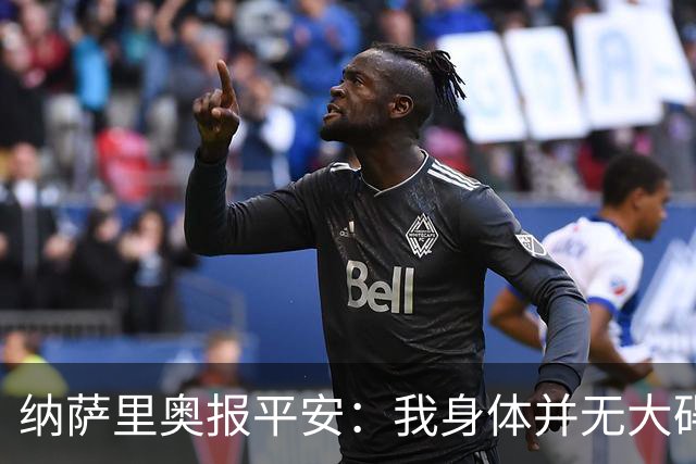 纳萨里奥报平安：我身体并无大碍 很荣幸连续三年当选队内最佳