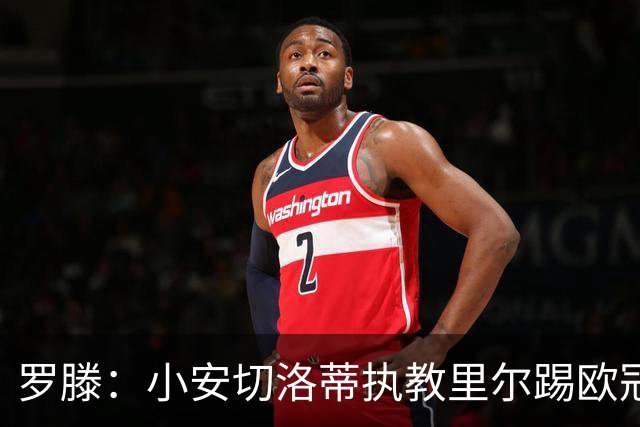 罗滕：小安切洛蒂执教里尔踢欧冠太差，他在任是沾了父亲的光