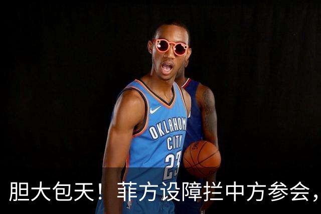 胆大包天！菲方设障拦中方参会，大会桌上动手脚，幸好中方留一手