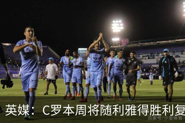 英媒：C罗本周将随利雅得胜利复出，出战沙特联赛