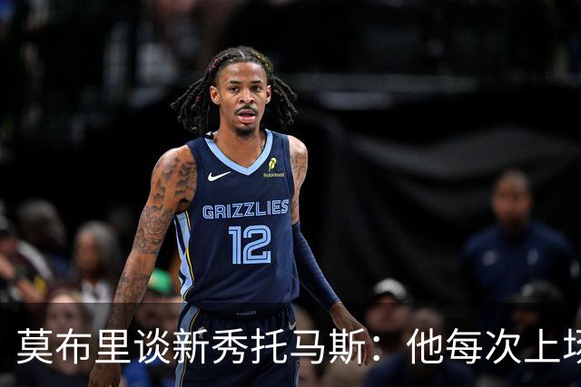 莫布里谈新秀托马斯：他每次上场都全力以赴