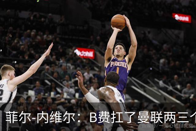 菲尔-内维尔：B费扛了曼联两三个赛季，我觉得他受了委屈