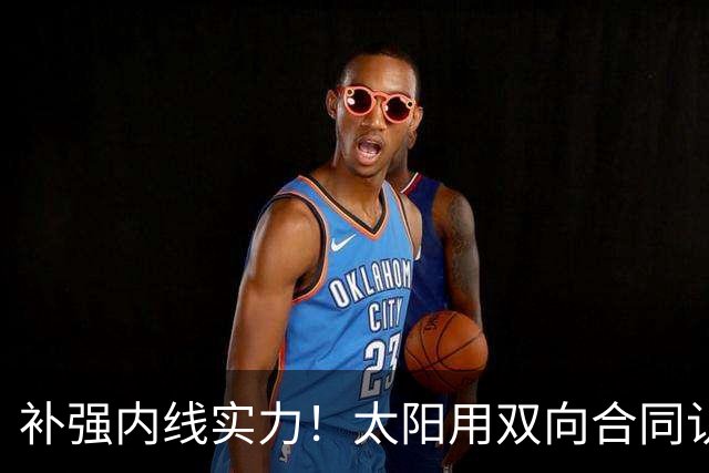 补强内线实力！太阳用双向合同认领了刚刚被森林狼裁掉的湖人旧将