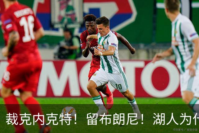 裁克内克特！留布朗尼！湖人为什么选他？