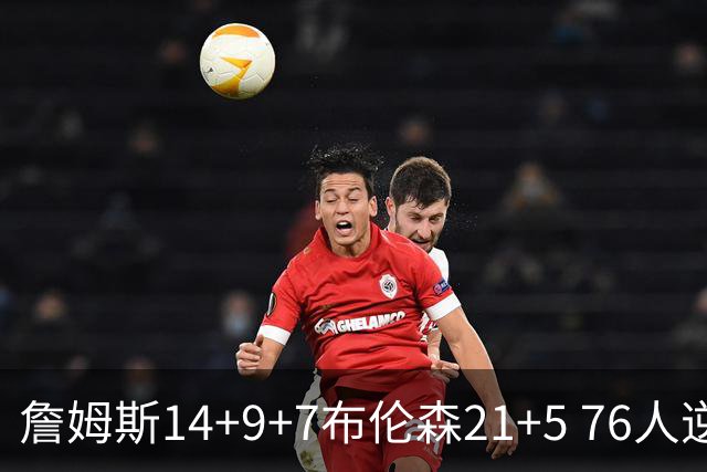 詹姆斯14+9+7布伦森21+5 76人逆转尼克斯