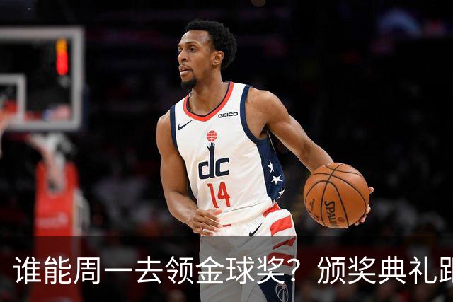 谁能周一去领金球奖？颁奖典礼距离西班牙国家德比整整24小时
