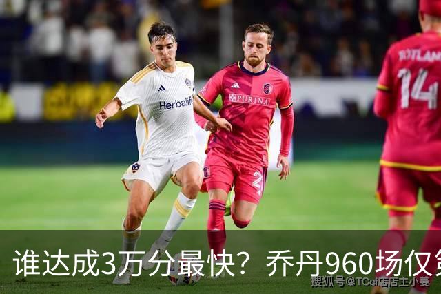 谁达成3万分最快？乔丹960场仅第二，科比1180场不进前五，第一是谁？