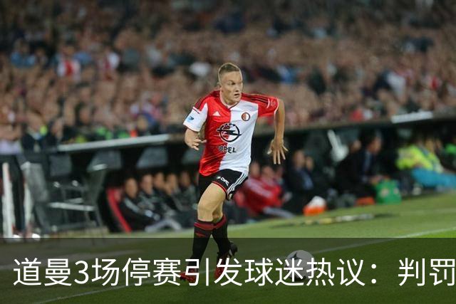 道曼3场停赛引发球迷热议：判罚标准总不一样，这简直是耻辱