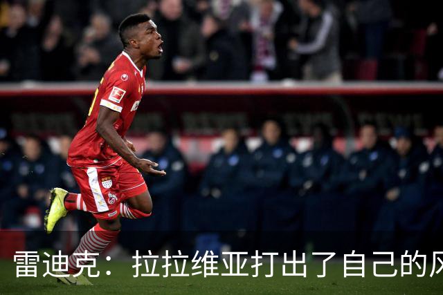 雷迪克：拉拉维亚打出了自己的风格，很多贡献不会体现在数据表上