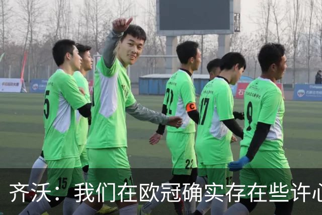 齐沃：我们在欧冠确实存在些许心理包袱，上赛季的经历留下了阴影