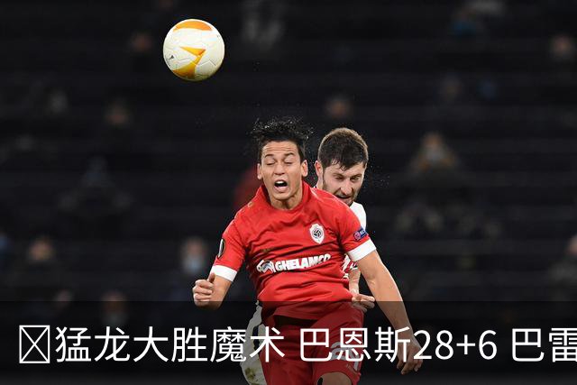 🏀猛龙大胜魔术 巴恩斯28+6 巴雷特25+9+6 伦纳德&班凯罗缺战