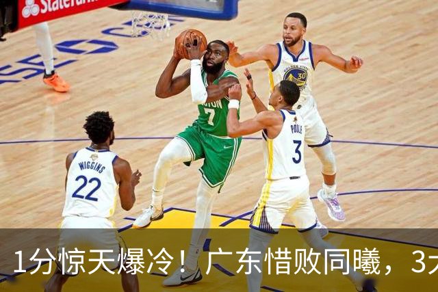 1分惊天爆冷！广东惜败同曦，3大致命问题曝光，一人全场拉胯