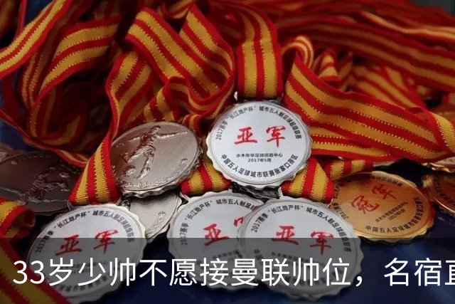 33岁少帅不愿接曼联帅位，名宿直言他会拒绝