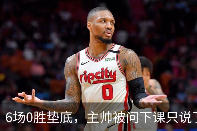 6场0胜垫底，主帅被问下课只说了一句话