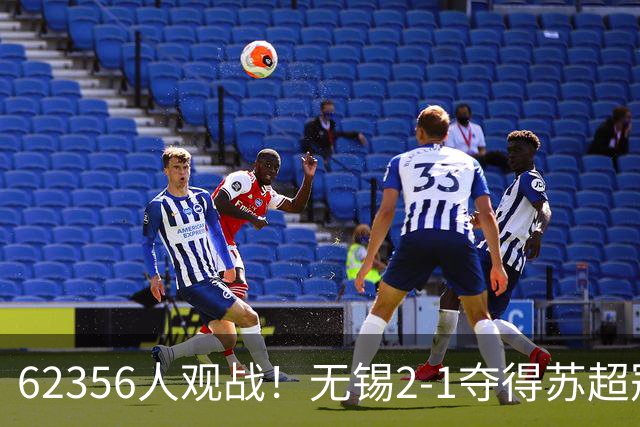 62356人观战！无锡2-1夺得苏超冠军：17战仅1负 常州未能一黑到底