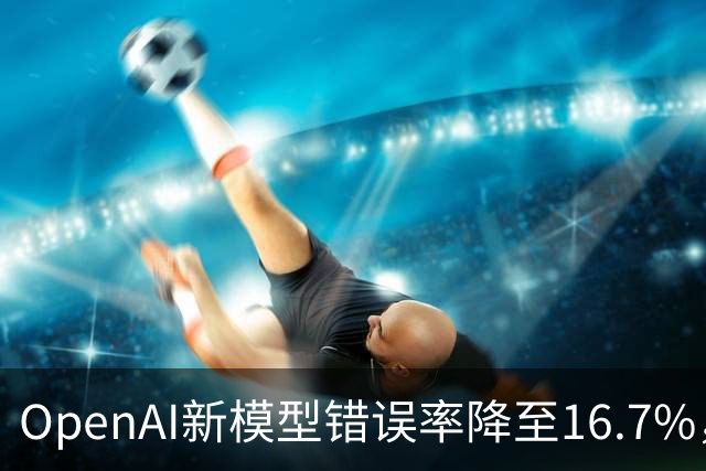 OpenAI新模型错误率降至16.7%，成本仅对手九分之一