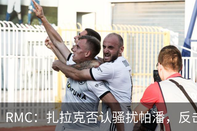RMC：扎拉克否认骚扰帕潘，反击称其执教水平很低