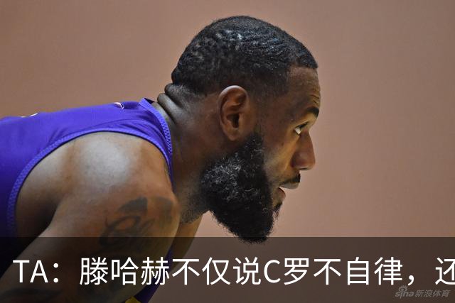 TA：滕哈赫不仅说C罗不自律，还说他带坏曼联更衣室！